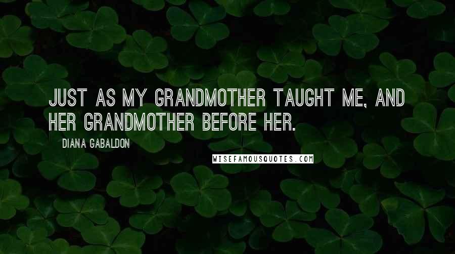 Diana Gabaldon Quotes: Just as my grandmother taught me, and her grandmother before her.