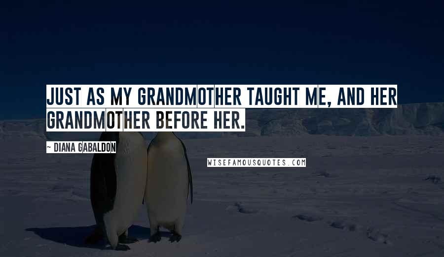 Diana Gabaldon Quotes: Just as my grandmother taught me, and her grandmother before her.