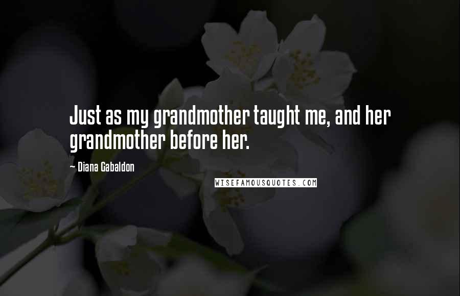 Diana Gabaldon Quotes: Just as my grandmother taught me, and her grandmother before her.