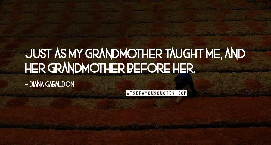 Diana Gabaldon Quotes: Just as my grandmother taught me, and her grandmother before her.