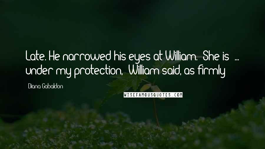 Diana Gabaldon Quotes: Late. He narrowed his eyes at William. "She is  ... under my protection," William said, as firmly