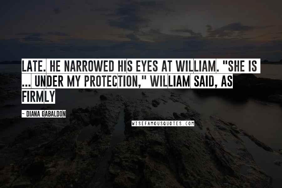 Diana Gabaldon Quotes: Late. He narrowed his eyes at William. "She is  ... under my protection," William said, as firmly