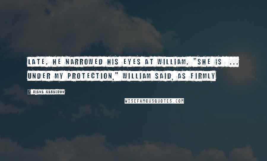 Diana Gabaldon Quotes: Late. He narrowed his eyes at William. "She is  ... under my protection," William said, as firmly