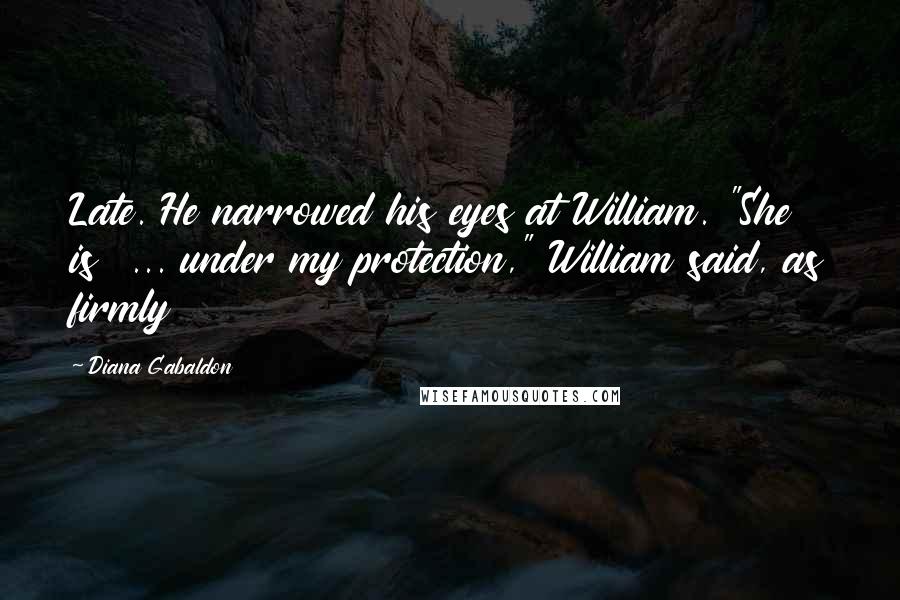 Diana Gabaldon Quotes: Late. He narrowed his eyes at William. "She is  ... under my protection," William said, as firmly