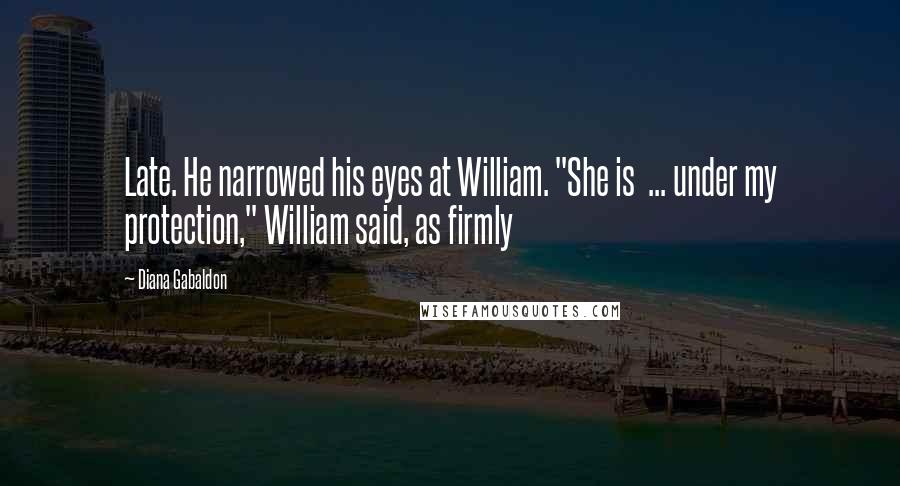 Diana Gabaldon Quotes: Late. He narrowed his eyes at William. "She is  ... under my protection," William said, as firmly