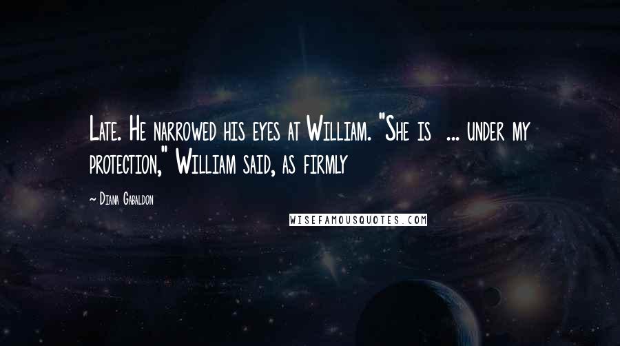 Diana Gabaldon Quotes: Late. He narrowed his eyes at William. "She is  ... under my protection," William said, as firmly