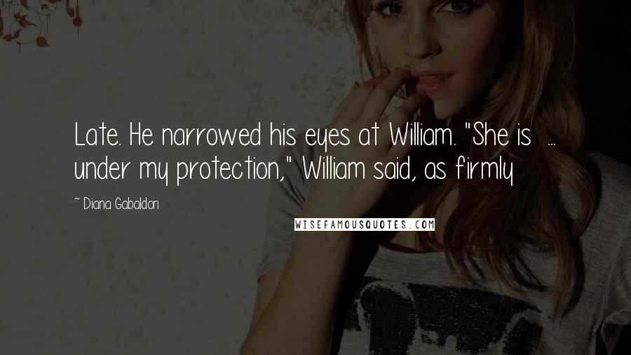 Diana Gabaldon Quotes: Late. He narrowed his eyes at William. "She is  ... under my protection," William said, as firmly