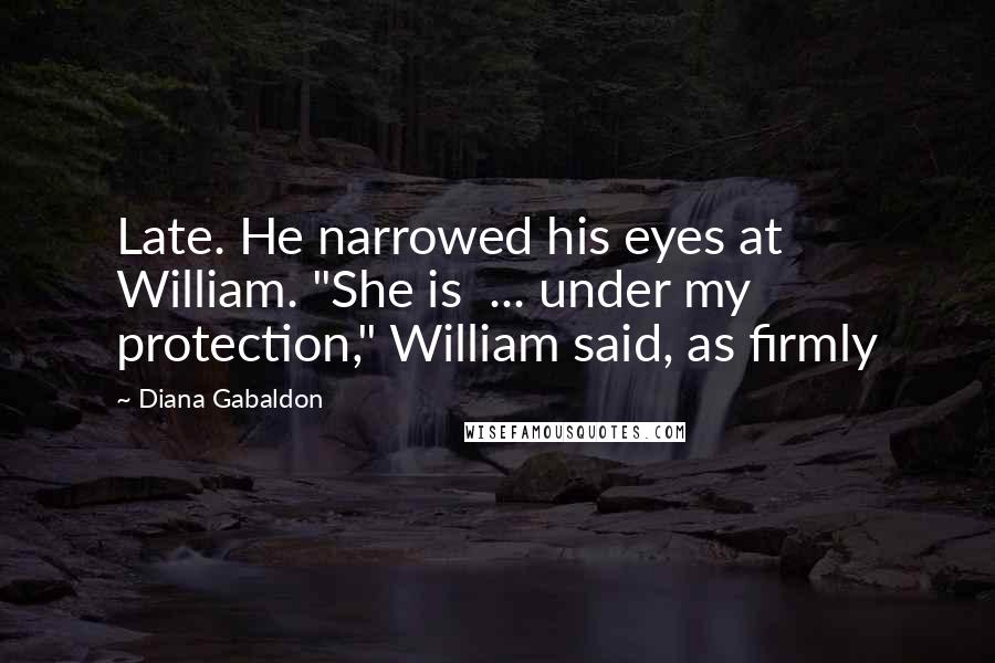 Diana Gabaldon Quotes: Late. He narrowed his eyes at William. "She is  ... under my protection," William said, as firmly