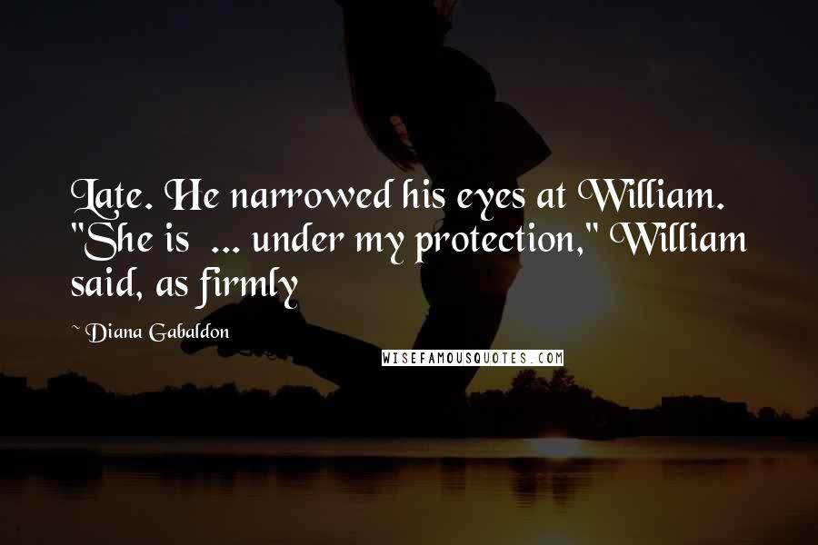 Diana Gabaldon Quotes: Late. He narrowed his eyes at William. "She is  ... under my protection," William said, as firmly