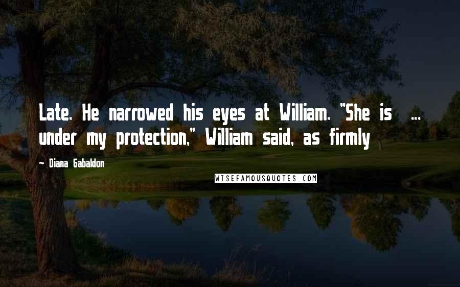 Diana Gabaldon Quotes: Late. He narrowed his eyes at William. "She is  ... under my protection," William said, as firmly