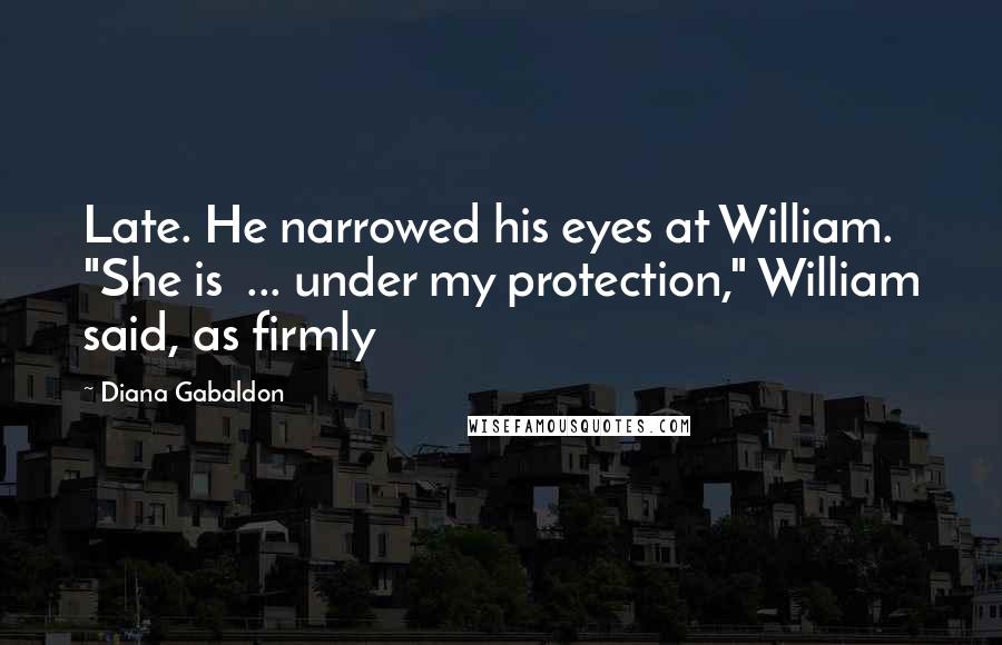 Diana Gabaldon Quotes: Late. He narrowed his eyes at William. "She is  ... under my protection," William said, as firmly