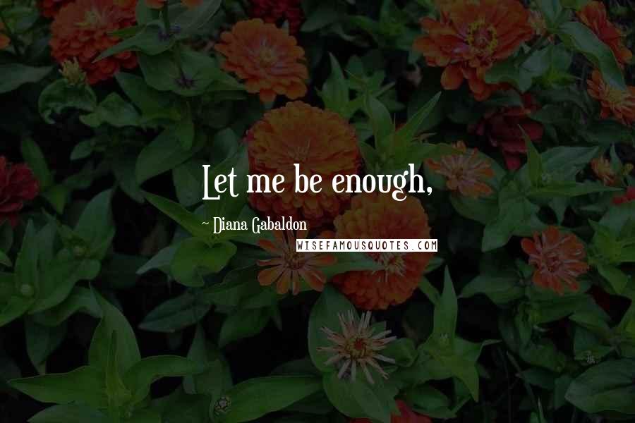 Diana Gabaldon Quotes: Let me be enough,