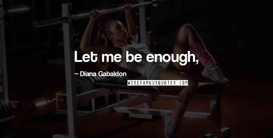 Diana Gabaldon Quotes: Let me be enough,