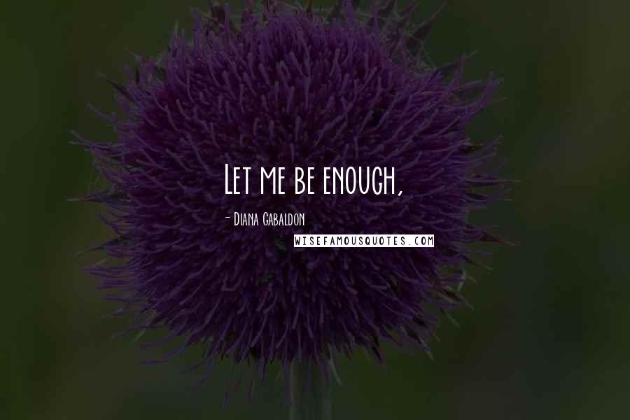 Diana Gabaldon Quotes: Let me be enough,