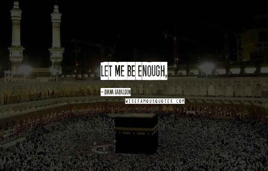 Diana Gabaldon Quotes: Let me be enough,