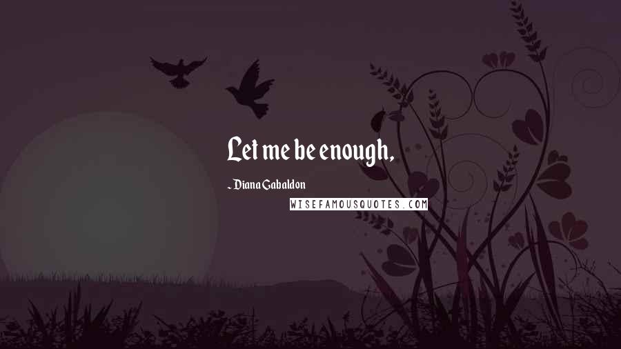 Diana Gabaldon Quotes: Let me be enough,