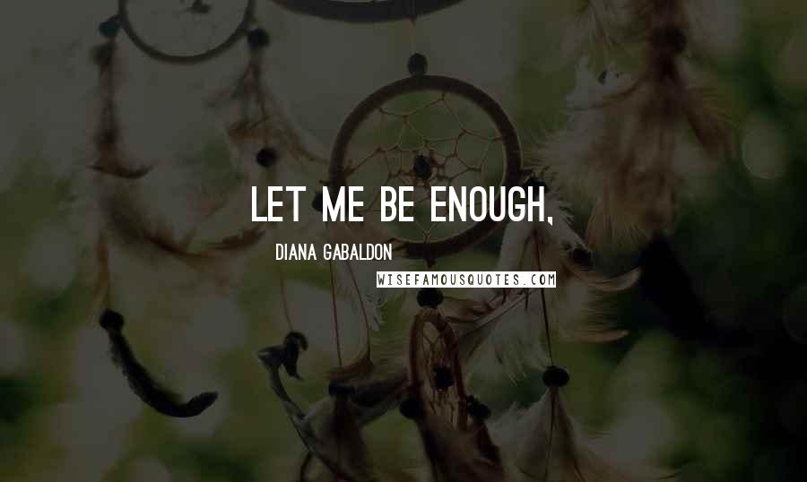 Diana Gabaldon Quotes: Let me be enough,