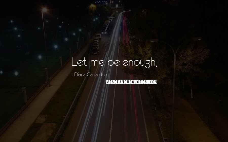 Diana Gabaldon Quotes: Let me be enough,