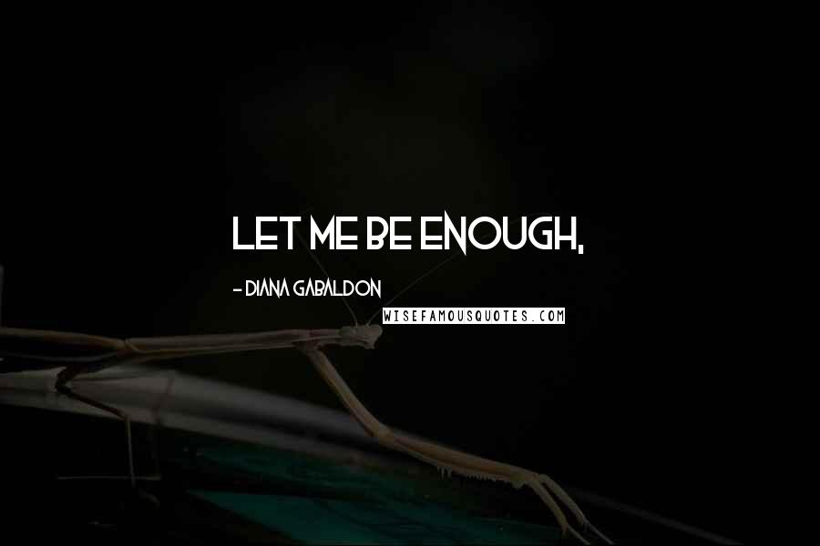 Diana Gabaldon Quotes: Let me be enough,