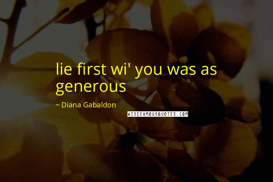 Diana Gabaldon Quotes: lie first wi' you was as generous