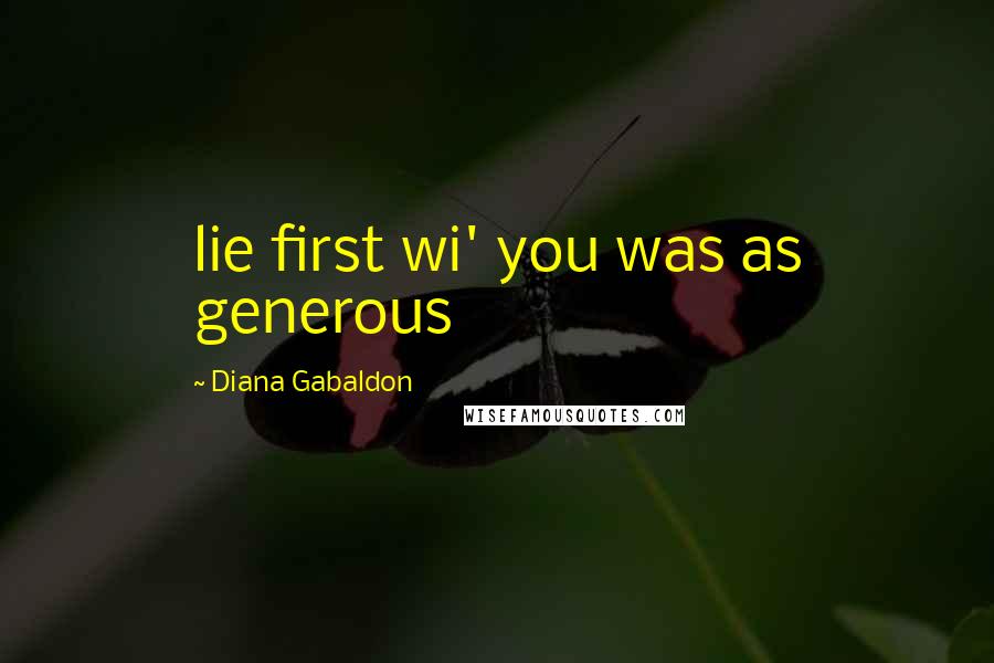 Diana Gabaldon Quotes: lie first wi' you was as generous