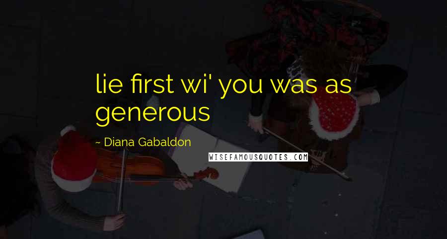 Diana Gabaldon Quotes: lie first wi' you was as generous