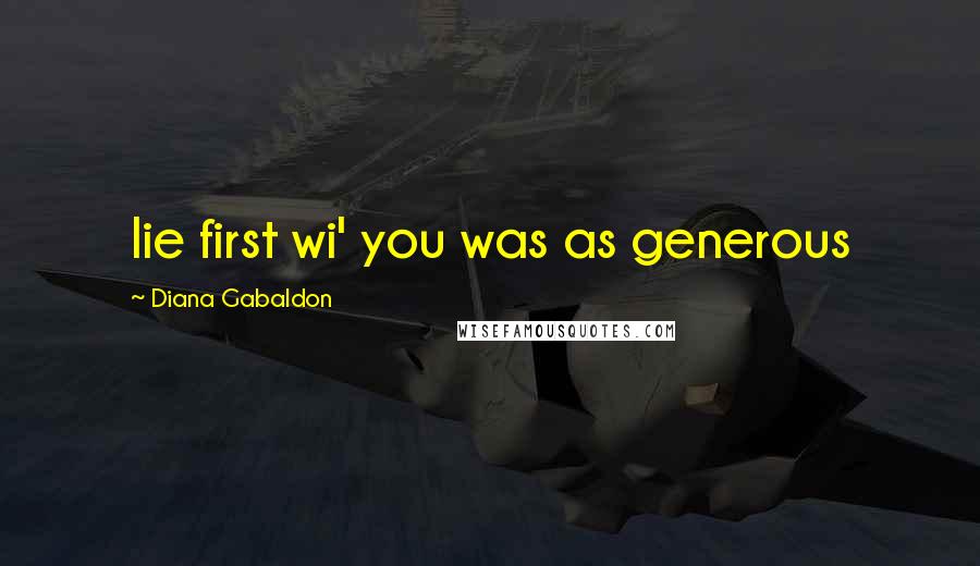 Diana Gabaldon Quotes: lie first wi' you was as generous