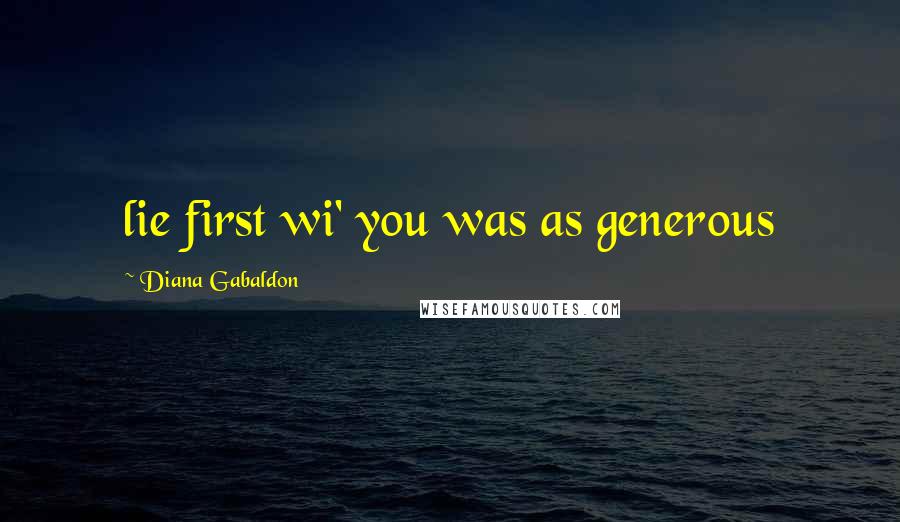 Diana Gabaldon Quotes: lie first wi' you was as generous