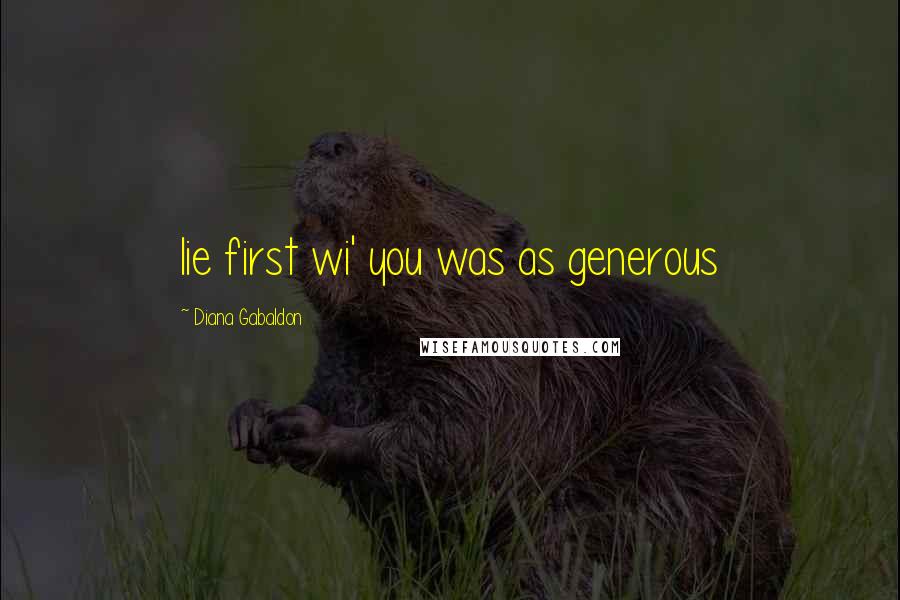 Diana Gabaldon Quotes: lie first wi' you was as generous