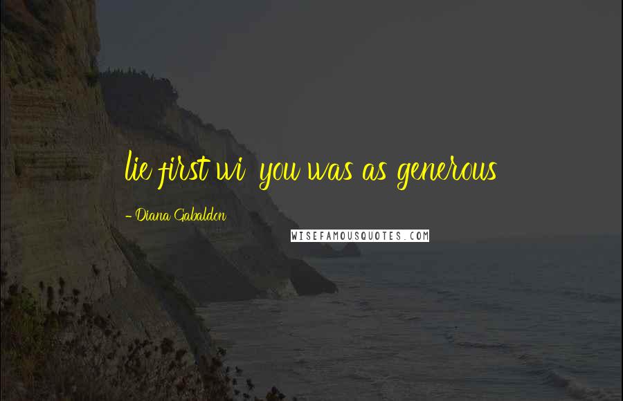 Diana Gabaldon Quotes: lie first wi' you was as generous