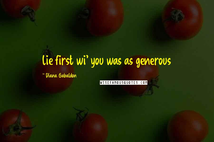 Diana Gabaldon Quotes: lie first wi' you was as generous