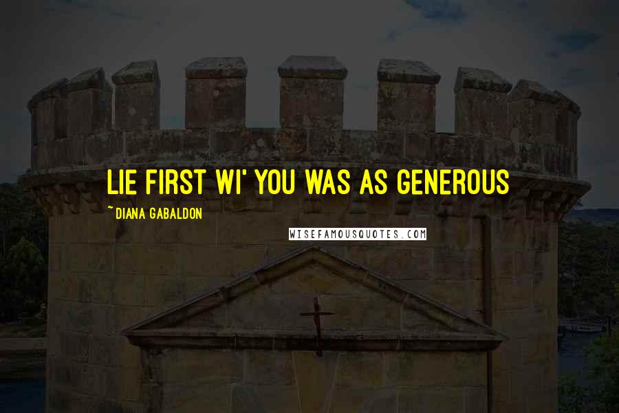 Diana Gabaldon Quotes: lie first wi' you was as generous