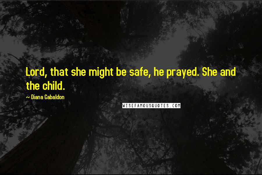 Diana Gabaldon Quotes: Lord, that she might be safe, he prayed. She and the child.