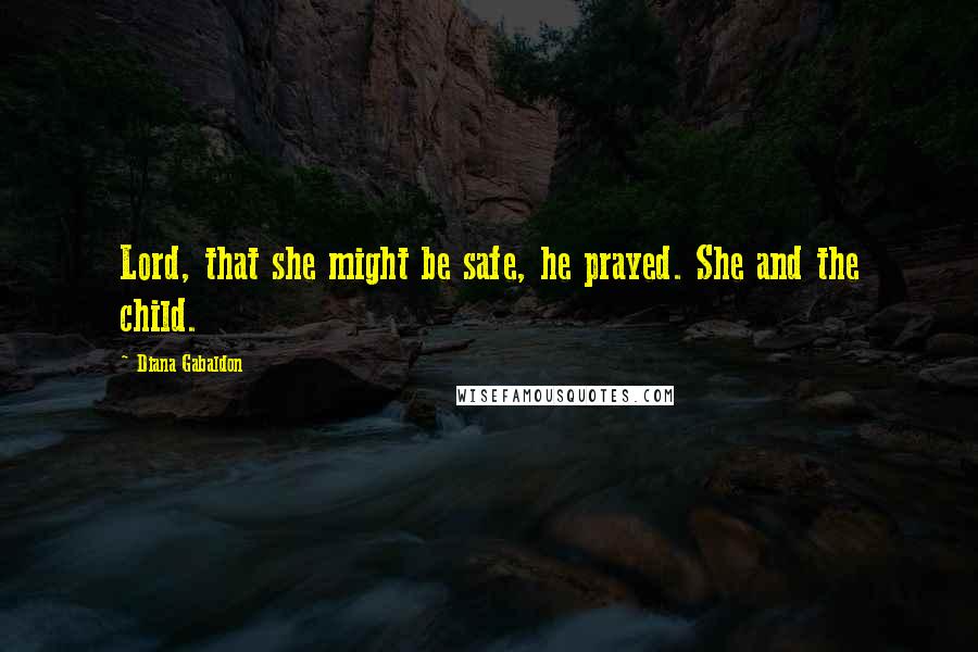 Diana Gabaldon Quotes: Lord, that she might be safe, he prayed. She and the child.