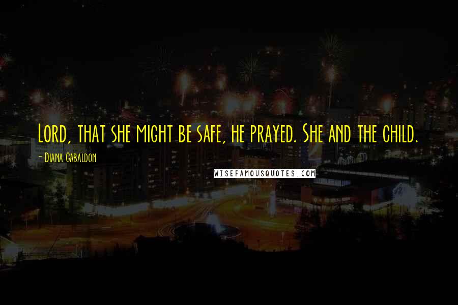 Diana Gabaldon Quotes: Lord, that she might be safe, he prayed. She and the child.