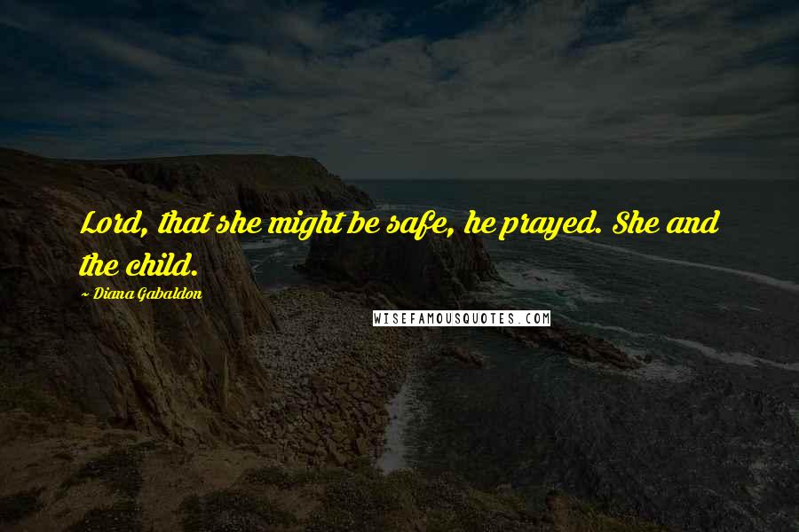 Diana Gabaldon Quotes: Lord, that she might be safe, he prayed. She and the child.