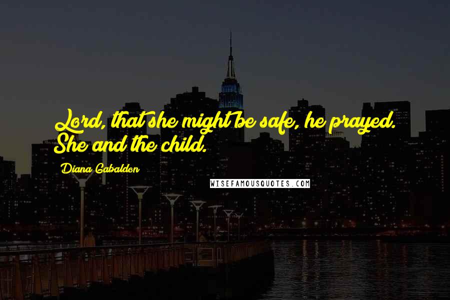 Diana Gabaldon Quotes: Lord, that she might be safe, he prayed. She and the child.