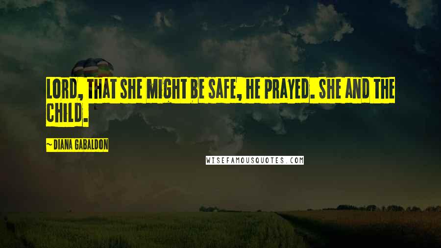 Diana Gabaldon Quotes: Lord, that she might be safe, he prayed. She and the child.