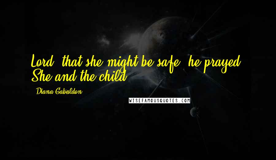 Diana Gabaldon Quotes: Lord, that she might be safe, he prayed. She and the child.