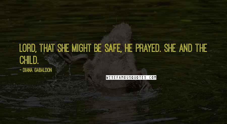 Diana Gabaldon Quotes: Lord, that she might be safe, he prayed. She and the child.