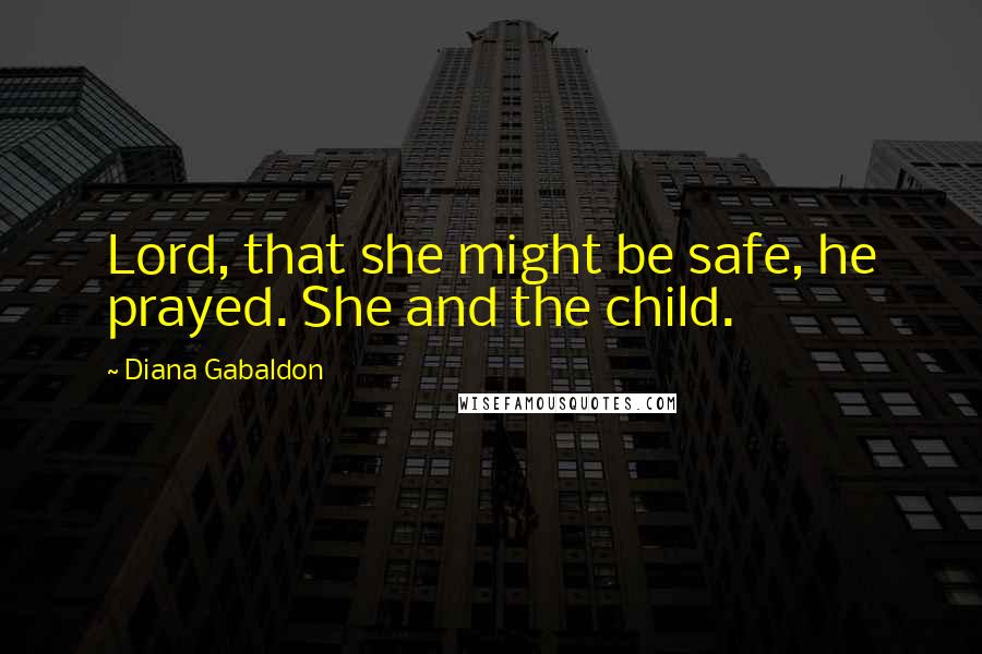 Diana Gabaldon Quotes: Lord, that she might be safe, he prayed. She and the child.