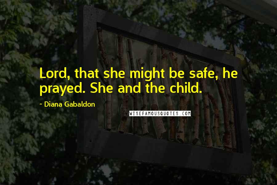 Diana Gabaldon Quotes: Lord, that she might be safe, he prayed. She and the child.