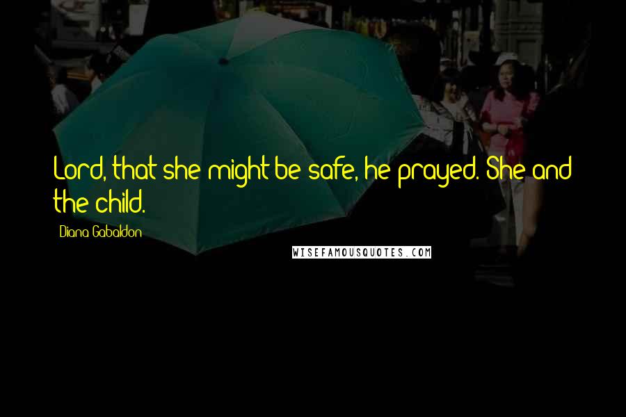 Diana Gabaldon Quotes: Lord, that she might be safe, he prayed. She and the child.