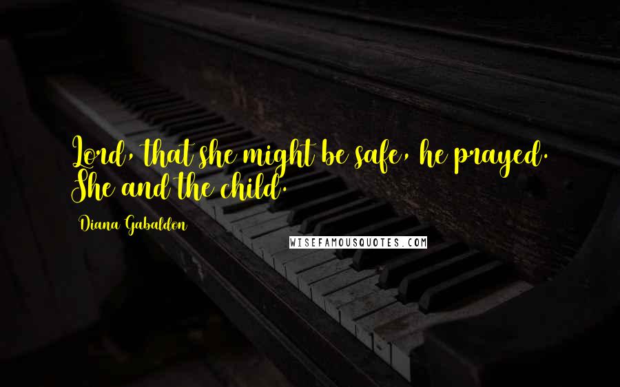 Diana Gabaldon Quotes: Lord, that she might be safe, he prayed. She and the child.