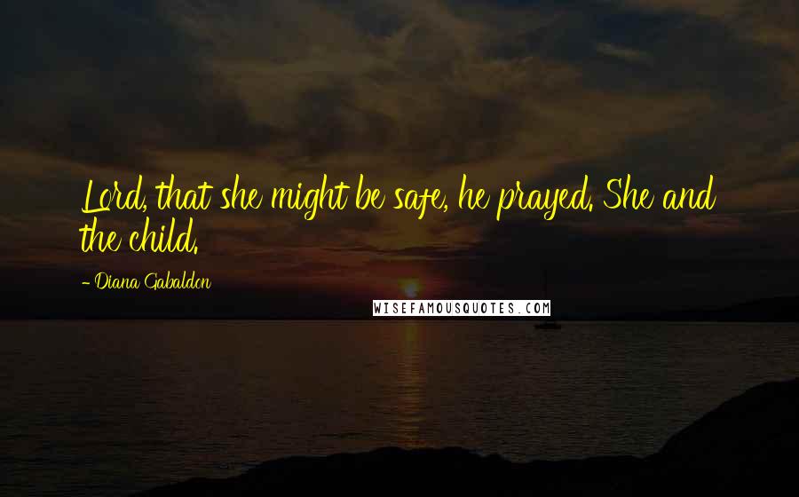 Diana Gabaldon Quotes: Lord, that she might be safe, he prayed. She and the child.