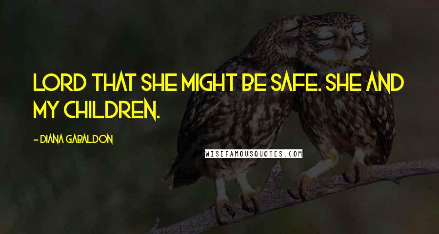 Diana Gabaldon Quotes: Lord that she might be safe. She and my children.