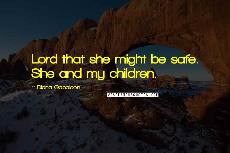 Diana Gabaldon Quotes: Lord that she might be safe. She and my children.