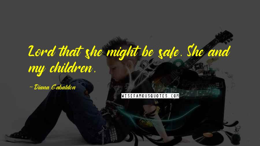 Diana Gabaldon Quotes: Lord that she might be safe. She and my children.