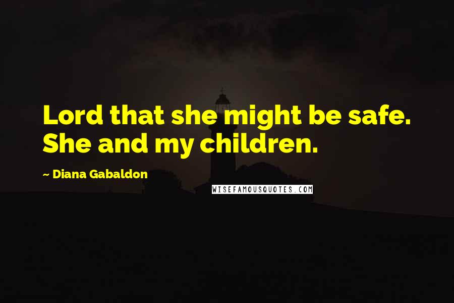 Diana Gabaldon Quotes: Lord that she might be safe. She and my children.