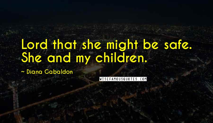 Diana Gabaldon Quotes: Lord that she might be safe. She and my children.